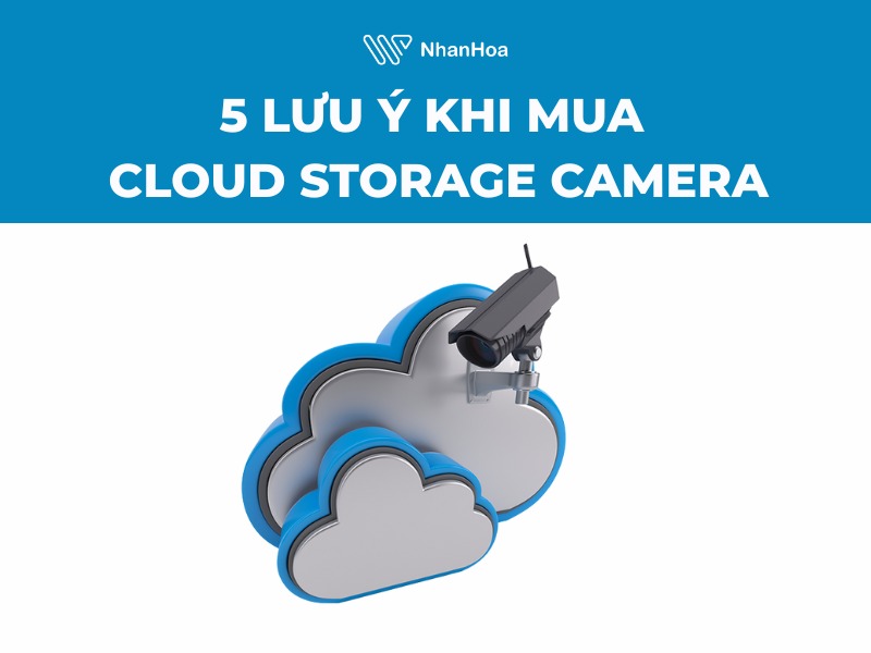 5 điều cần biết trước khi mua Cloud Storage Camera