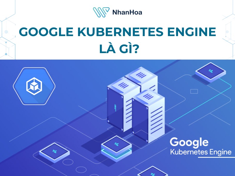 Google Kubernetes Engine (GKE) là gì?