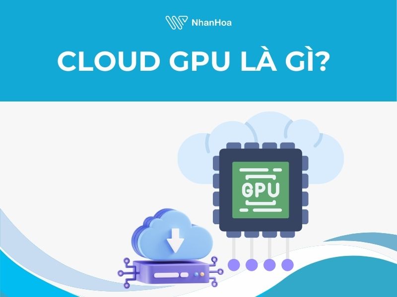 Hiểu rõ về Cloud GPU
