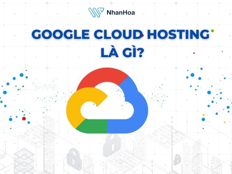 Google Cloud Hosting là gì?