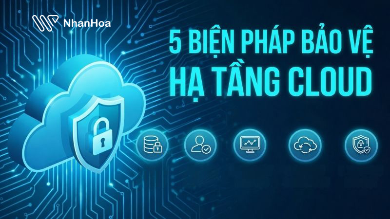 Bảo vệ hạ tầng Cloud an toàn cho dữ liệu nhạy cảm: 5 biện pháp then chốt