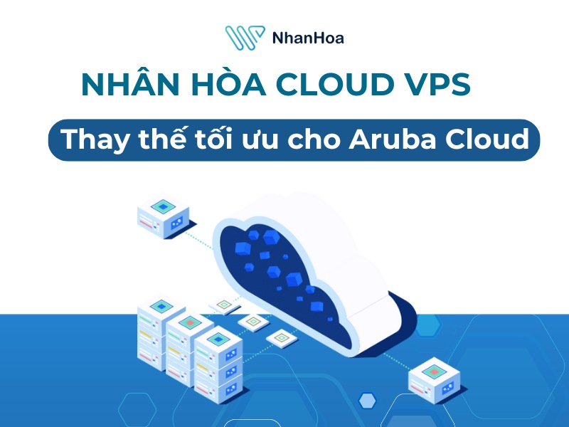 Cloud VPS Nhân Hòa - Lựa chọn thay thế tối ưu cho Aruba Cloud