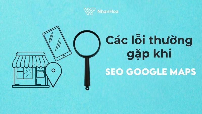 Xử lý những lỗi thường gặp khi tối ưu Local SEO Google Maps